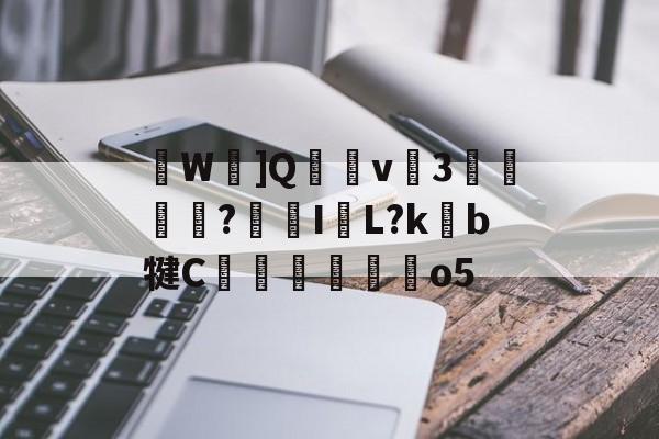 九游官网-关于W忹]Q穏v癴3迲?鯄I牊L?kb犍C翬馜麰o5的信息